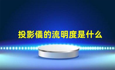 投影儀的流明度是什么意思 燈光流明度是什么意思
